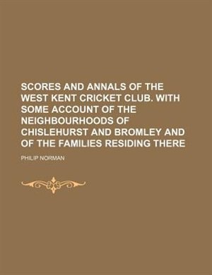 Couverture_Scores and Annals of the West Kent Cricket Club. with Some Account of the Neighbourhoods of Chislehurst and Bromley and of the Families Residing There