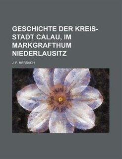 Front cover_Geschichte Der Kreis-Stadt Calau, Im Markgrafthum Niederlausitz