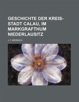 Front cover_Geschichte Der Kreis-Stadt Calau, Im Markgrafthum Niederlausitz