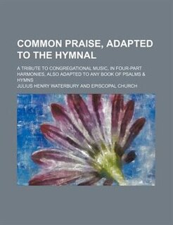 Front cover_Common praise, adapted to the hymnal; a tribute to congregational music, in four-part harmonies, also adapted to any book of psalms & hymns