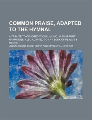 Front cover_Common praise, adapted to the hymnal; a tribute to congregational music, in four-part harmonies, also adapted to any book of psalms & hymns