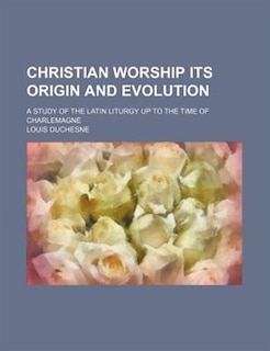 Front cover_Christian Worship Its Origin and Evolution; A Study of the Latin Liturgy Up to the Time of Charlemagne