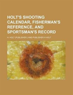 Holt's shooting calendar, fisherman's reference, and sportsman's record