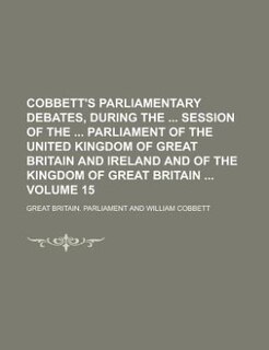 Cobbett's parliamentary debates, during the  session of the  Parliament of the United Kingdom of Great Britain and Ireland and of the Kingdom of Great Britain  Volume 15
