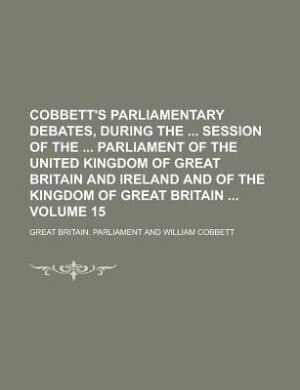 Cobbett's parliamentary debates, during the  session of the  Parliament of the United Kingdom of Great Britain and Ireland and of the Kingdom of Great Britain  Volume 15