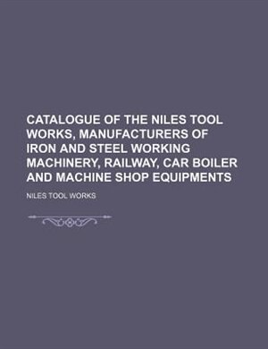 Couverture_Catalogue of the Niles Tool Works, Manufacturers of Iron and Steel Working Machinery, Railway, Car Boiler and Machine Shop Equipments