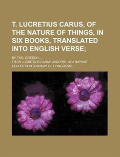 Couverture_T. Lucretius Carus, of the Nature of Things, in Six Books, Translated Into English Verse; By Tho. Creech ...
