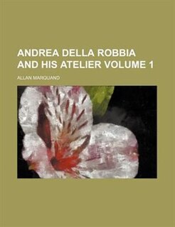 Front cover_Andrea Della Robbia and His Atelier Volume 1