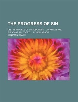 Front cover_The progress of sin; or the travels of ungodliness. ... in an apt and pleasant allegory