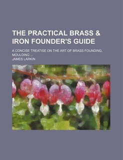 Couverture_The practical brass & iron founder's guide; a concise treatise on the art of brass founding, moulding ...