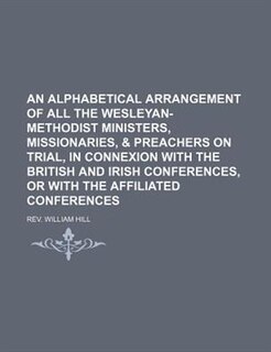 An  Alphabetical Arrangement of All the Wesleyan-Methodist Ministers, Missionaries, & Preachers on Trial, in Connexion with the British and Irish Conf