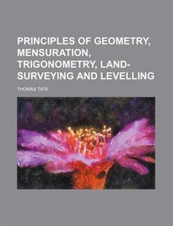 Principles of Geometry, Mensuration, Trigonometry, Land-Surveying and Levelling