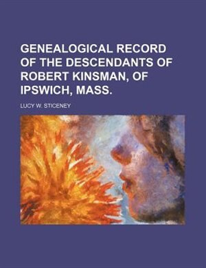 Genealogical Record of the Descendants of Robert Kinsman, of Ipswich, Mass.