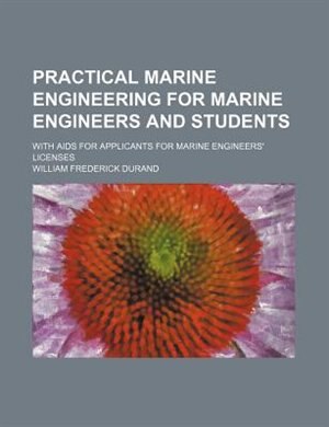 Practical Marine Engineering for Marine Engineers and Students; With AIDS for Applicants for Marine Engineers' Licenses