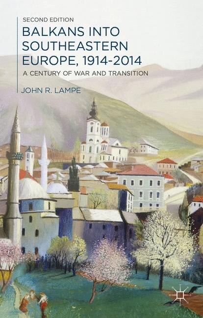 Balkans into Southeastern Europe, 1914-2014: A Century of War and Transition