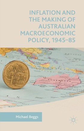 Inflation And The Making Of Australian Macroeconomic Policy, 1945-85