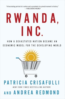 Front cover_Rwanda, Inc.: How a Devastated Nation Became an Economic Model for the Developing World