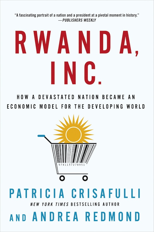 Front cover_Rwanda, Inc.: How a Devastated Nation Became an Economic Model for the Developing World