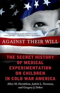 Against Their Will: The Secret History of Medical Experimentation on Children in Cold War America