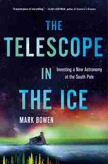 The Telescope In The Ice: Inventing A New Astronomy At The South Pole de Mark Bowen