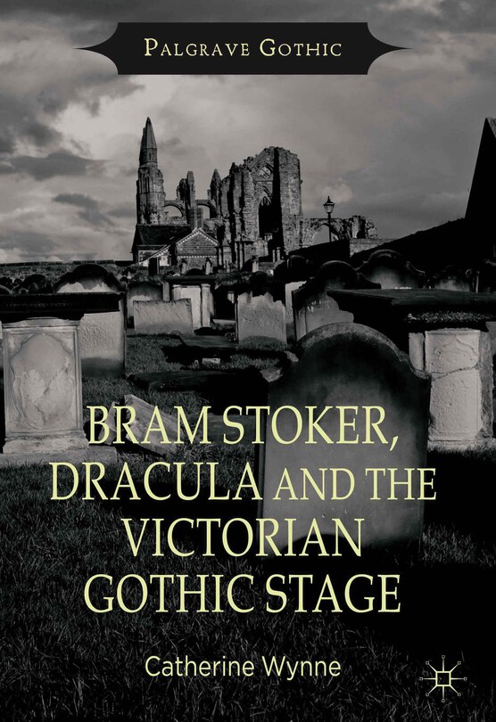 Front cover_Bram Stoker, Dracula and the Victorian Gothic Stage