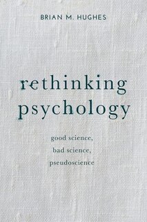 Rethinking Psychology: Good Science, Bad Science, Pseudoscience