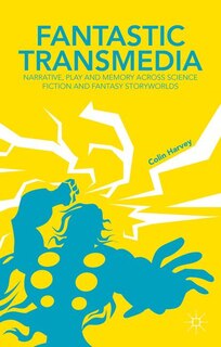 Fantastic Transmedia: Narrative, Play and Memory Across Science Fiction and Fantasy Storyworlds