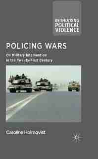 Policing Wars: On Military Intervention in the Twenty-First Century by Caroline Holmqvist