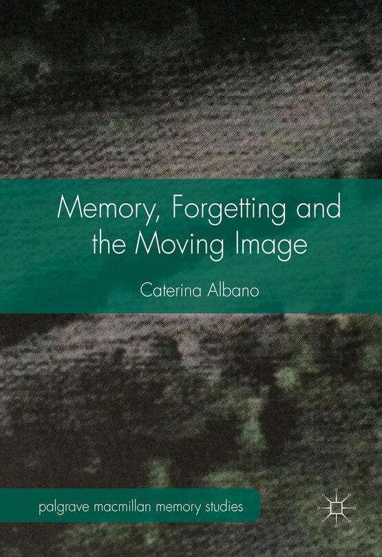 Front cover_Memory, Forgetting And The Moving Image