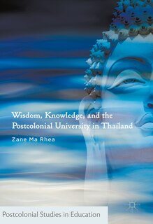 Front cover_Wisdom, Knowledge, And The Postcolonial University In Thailand