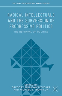 Couverture_Radical Intellectuals And The Subversion Of Progressive Politics