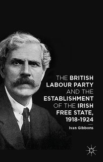 Front cover_The British Labour Party and the Establishment of the Irish Free State, 1918-1924