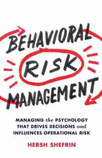 Behavioral Risk Management: Managing The Psychology That Drives Decisions And Influences Operational Risk by Hersh Shefrin