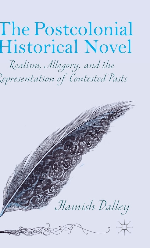 The Postcolonial Historical Novel: Realism, Allegory, and the Representation of Contested Pasts