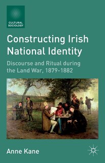 Constructing Irish National Identity: Discourse And Ritual During The Land War, 1879-1882