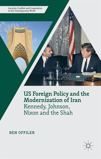 Us Foreign Policy And The Modernization Of Iran: Kennedy, Johnson, Nixon And The Shah
