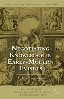 Negotiating Knowledge In Early Modern Empires: A Decentered View