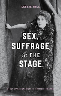 Sex, Suffrage And The Stage: First Wave Feminism In British Theatre