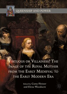Couverture_Virtuous Or Villainess? The Image Of The Royal Mother From The Early Medieval To The Early Modern Era