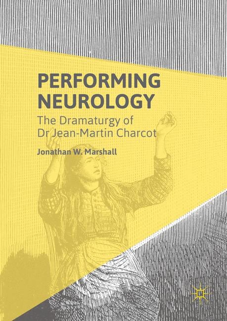 Performing Neurology: The Dramaturgy Of Dr Jean-martin Charcot