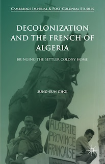 Front cover_Decolonization And The French Of Algeria