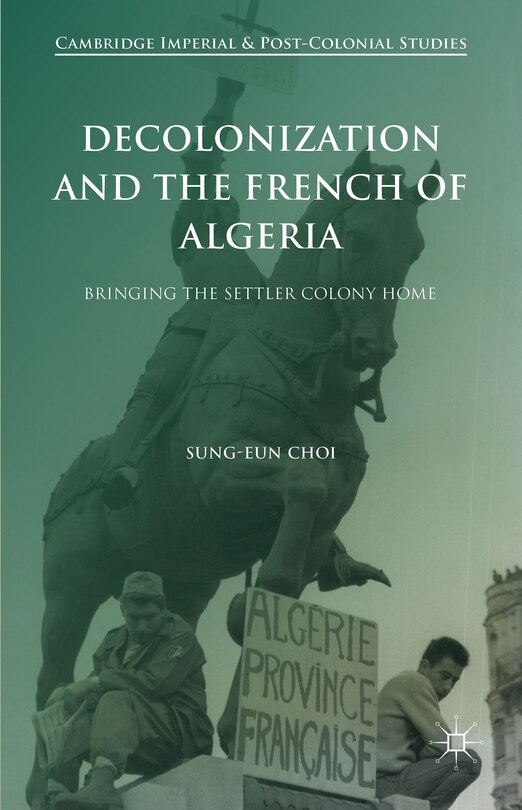 Front cover_Decolonization And The French Of Algeria