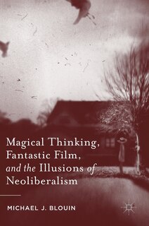 Front cover_Magical Thinking, Fantastic Film, And The Illusions Of Neoliberalism