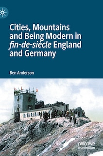 Front cover_Cities, Mountains And Being Modern In Fin-de-siecle England And Germany