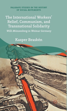 The International Workers' Relief, Communism, And Transnational Solidarity: Willi Munzenberg In Weimar Germany