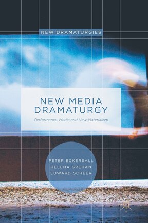 New Media Dramaturgy: Performance, Media And New-materialism