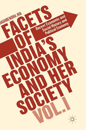 Facets Of India's Economy And Her Society Volume I: Recent Economic And Social History And Political Economy