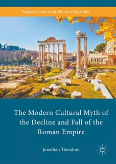 Front cover_The Modern Cultural Myth Of The Decline And Fall Of The Roman Empire