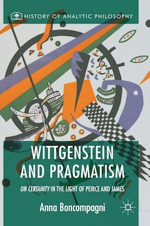 Wittgenstein And Pragmatism: On Certainty In The Light Of Peirce And James