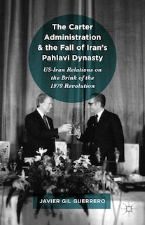 Front cover_The Carter Administration and the Fall of Iran's Pahlavi Dynasty